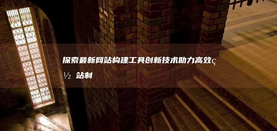 探索最新网站构建工具：创新技术助力高效网站制作